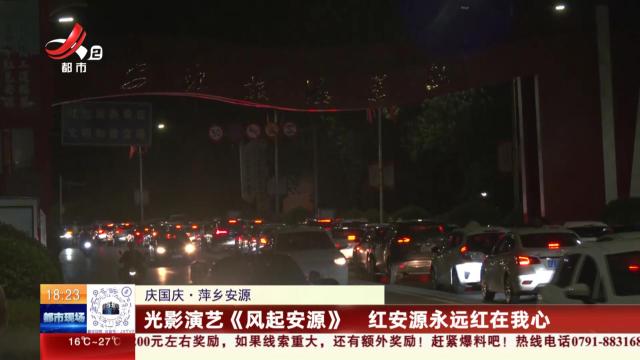 【庆国庆】萍乡安源：光影演艺《风起安源》 红安源永远红在我心