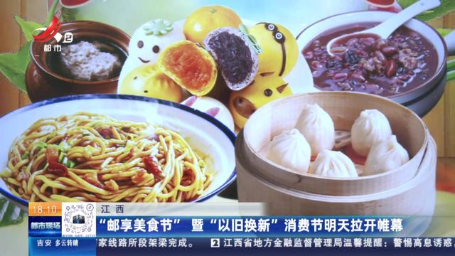 江西：“邮享美食节”暨“以旧换新”消费节明天拉开帷幕