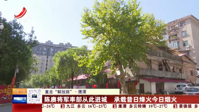 【重走“解放路”】鹰潭：陈赓将军率部从此进城 承载昔日烽火今日烟火