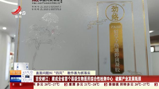 【直面问题纠“四风” 敢作善为抓落实】吉安峡江：建成全省首个县级生物医药综合性检测中心 破解产业发展瓶颈