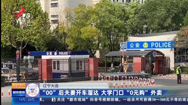 辽宁大连：“00”后夫妻开车溜达 大学门口“0元购”外卖