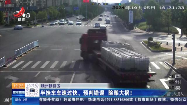 赣州赣县区：半挂车车速过快、预判错误 险酿大祸！