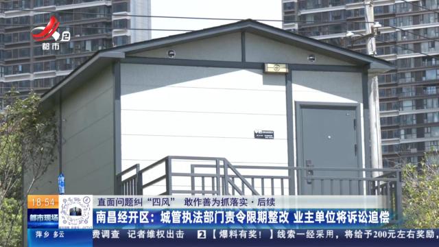 【直面问题纠“四风” 敢作善为抓落实·后续】南昌经开区：城管执法部门责令限期整改 业主单位将诉讼追偿