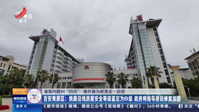 【直面问题纠“四风” 敢作善为抓落实】吉安青原区：铁路沿线房屋安全等级鉴定为B级 政府将指导居民修复加固