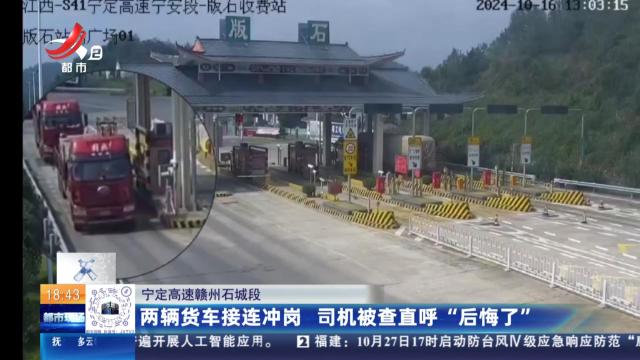 宁定高速赣州石城段：两辆货车接连冲岗 司机被查直呼“后悔了”