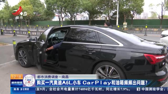 【都市消费调查】南昌：购买一汽奥迪A6L小车 CarPaly和油箱频频出问题？