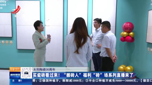 【太阳陶瓷30周年】买瓷砖看过来！ “搬砖人”福利“砖”场系列直播来了