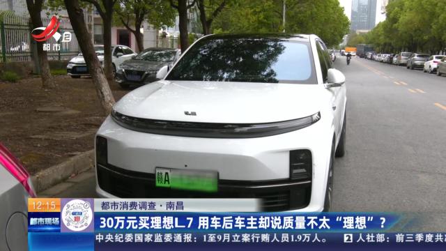 【都市消费调查】南昌：30万元买理想L7 用车后车主却说质量不太“理想”？