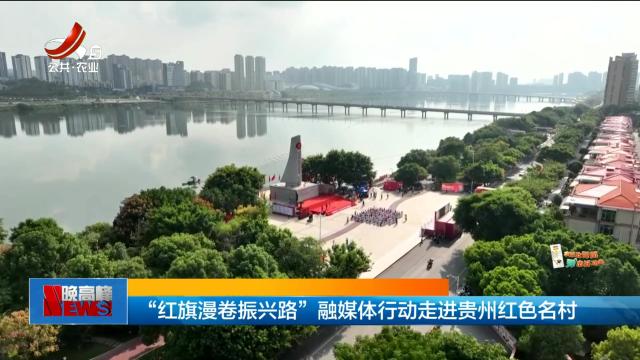 “红旗漫卷振兴路”融媒体行动走进贵州红色名村