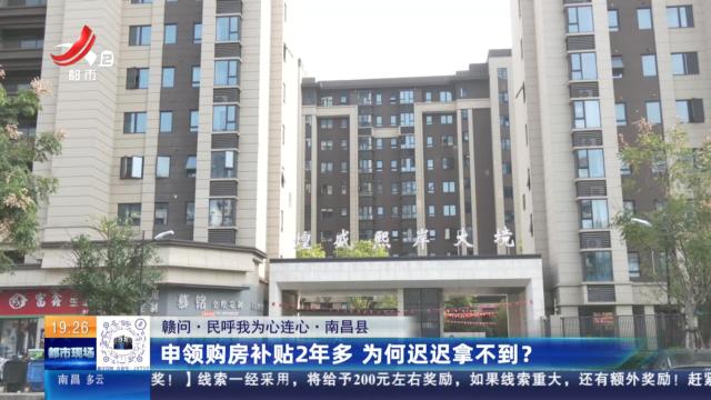 【赣问·民呼我为心连心】南昌县：申领购房补贴2年多 为何迟迟拿不到？