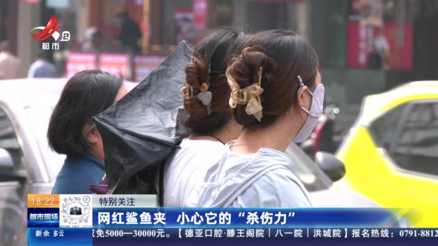 【特别关注】网红鲨鱼夹 小心它的“杀伤力”
