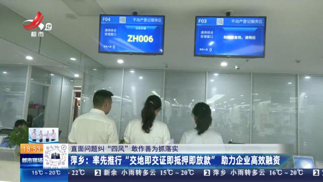 【直面问题纠“四风” 敢作善为抓落实】萍乡：率先推行“交地即交证即抵押即放款” 助力企业高效融资