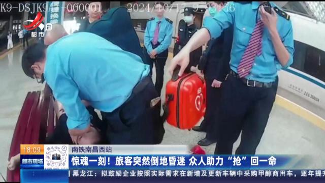 南铁南昌西站：惊魂一刻！旅客突然倒地昏迷 众人助力“抢”回一命