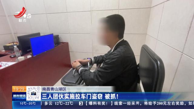 南昌青山湖区：三人团伙实施拉车门盗窃 被抓！