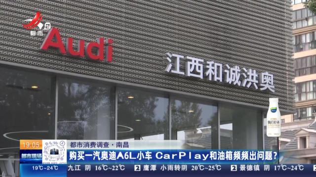 【都市消费调查】南昌：购买一汽奥迪A6L小车 CarPaly和油箱频频出问题？