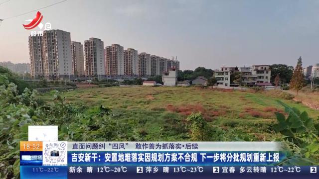 【直面问题纠“四风” 敢作善为抓落实·后续】吉安新干：安置地难落实因规划方案不合规 下一步将分批规划重新上报