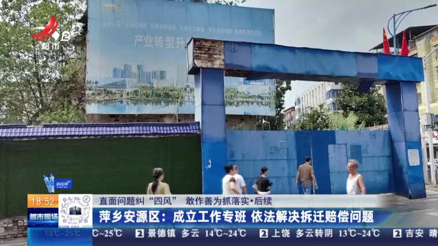 【直面问题纠“四风” 敢作善为抓落实·后续】萍乡安源区：成立工作专班 依法解决拆迁赔偿问题