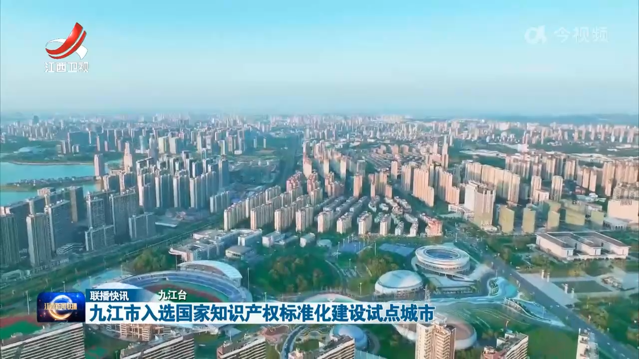 九江市入选国家知识产权标准化建设试点城市