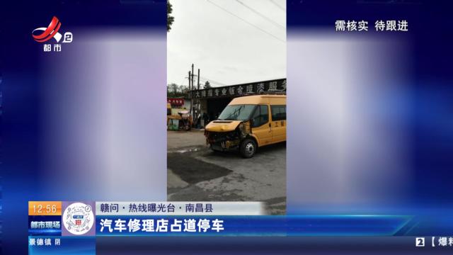 【赣问·热线曝光台】南昌县：汽车修理店占道停车