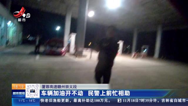 厦蓉高速赣州崇义段：车辆加油开不动 民警上前忙相助