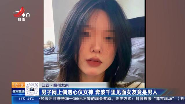 江西·赣州龙南：男子网上偶遇心仪女神 奔波千里见面女友竟是男人