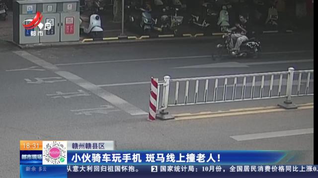 赣州赣县区：小伙骑车玩手机 斑马线上撞老人！