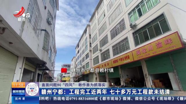 【直面问题纠“四风” 敢作善为抓落实】赣州宁都：工程完工近两年 七十多万元工程款未结清