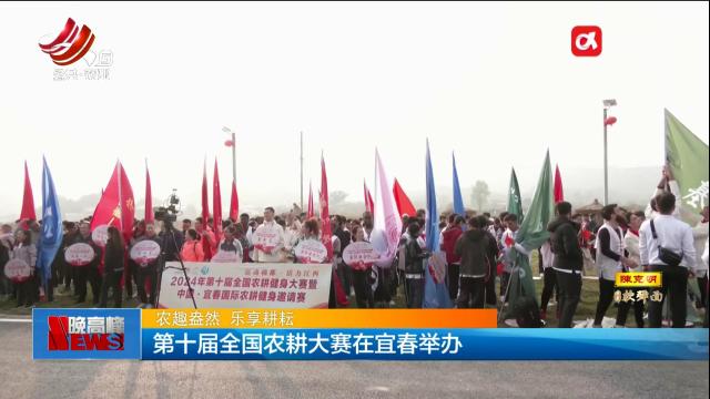 【农趣盎然 乐享耕耘】第十届全国农耕大赛在宜春举办