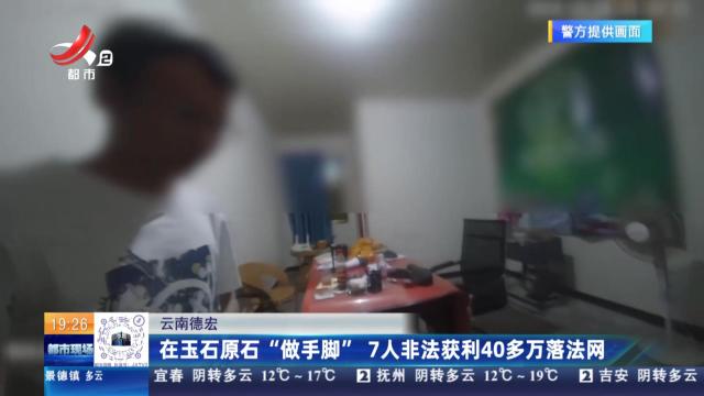 云南德宏：在玉石原石“做手脚” 7人非法获利40多万落法网