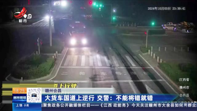 【赣州会昌】大货车国道上逆行 交警：不能将错就错