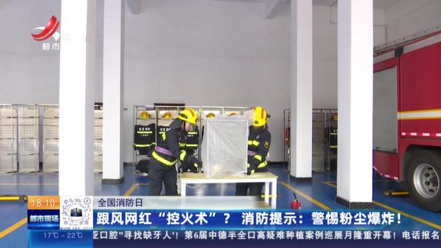 【全国消防日】跟风网红“控火术”？消防提示：警惕粉尘爆炸！