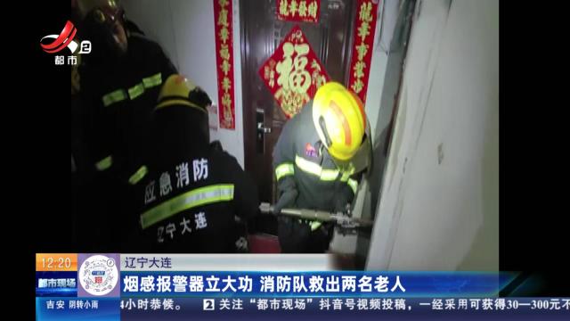 辽宁大连：烟感报警器立大功 消防队救出两名老人