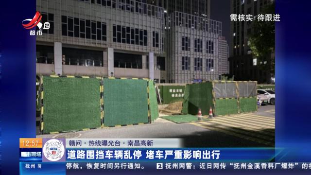 【赣问·热线曝光台】南昌高新：道路围挡车辆乱停 堵车严重影响出行