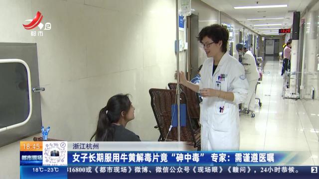 【浙江杭州】女子长期服用牛黄解毒片竟“砷中毒” 专家：需谨遵医嘱