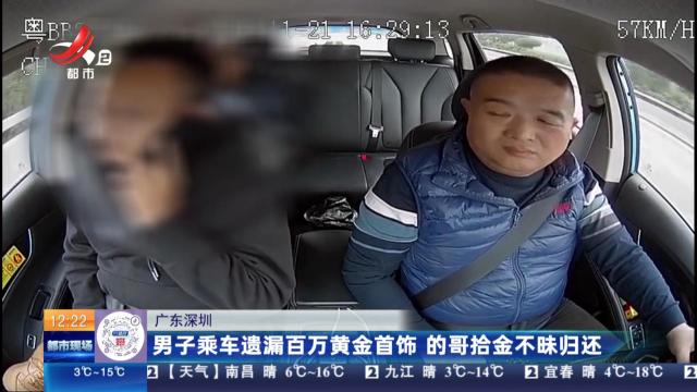 广东深圳：男子乘车遗漏百万黄金首饰 的哥拾金不昧归还