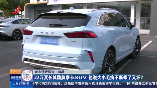 【都市消费调查】南昌：22万买长城魏牌摩卡SUV 他说大小毛病不断修了又坏？