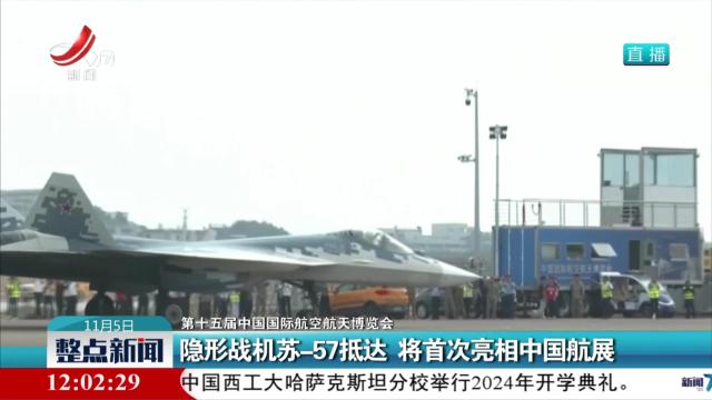 【第十五届中国国际航空航天博览会】隐形战机苏-57抵达 将首次亮相中国航展