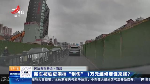 【民法典在身边】南昌：新车被铁皮围挡“刮伤” 1万元维修费谁来掏？