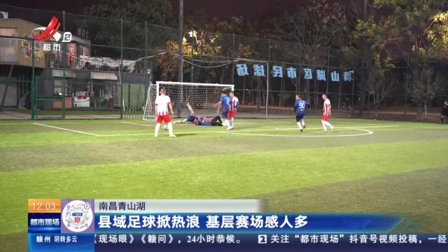 南昌青山湖：县域足球掀热浪 基层赛场感人多