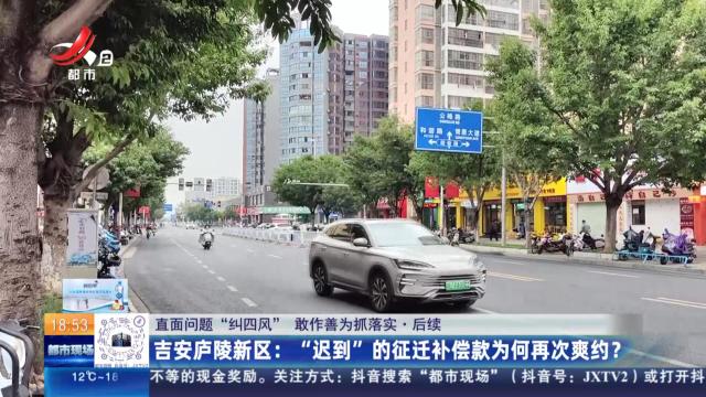 【直面问题“纠四风” 敢作善为抓落实·后续】吉安庐陵新区：“迟到”的征迁补偿款为何再次爽约？