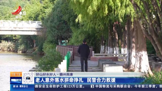 【好山好水好人】赣州南康：老人意外落水拼命挣扎 民警合力救援