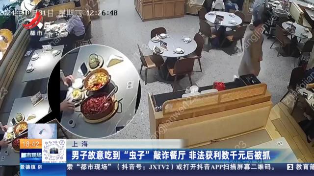 上海：男子故意吃到“虫子”敲诈餐厅 非法获利数千元后被抓