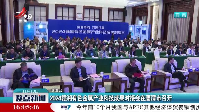 2024赣湘有色金属产业科技成果对接会在鹰潭市召开