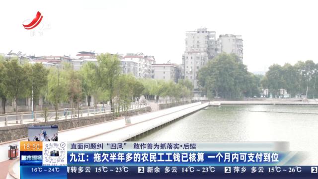 【直面问题纠“四风” 敢作善为抓落实·后续】九江：拖欠半年多的农民工工钱已核算 一个月内可支付到位