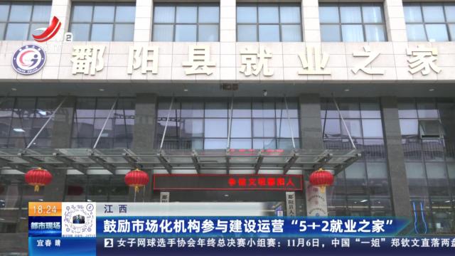 江西：鼓励市场化机构参与建设运营“5+2就业之家”