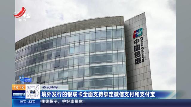 境外发行的银联卡全面支持绑定微信支付和支付宝