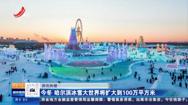 今冬 哈尔滨冰雪大世界将扩大到100万平方米