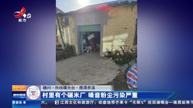 【赣问·热线曝光台】鹰潭贵溪：村里有个碾米厂 噪音粉尘污染严重
