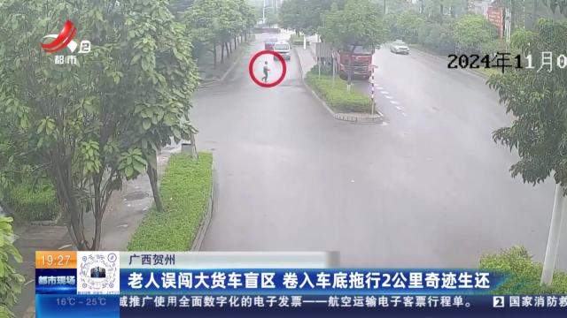 广西贺州：老人误闯大货车盲区 卷入车底拖行2公里奇迹生还