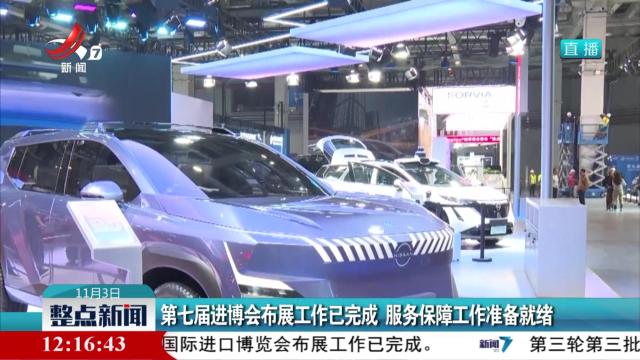 第七届进博会布展工作已完成 服务保障工作准备就绪